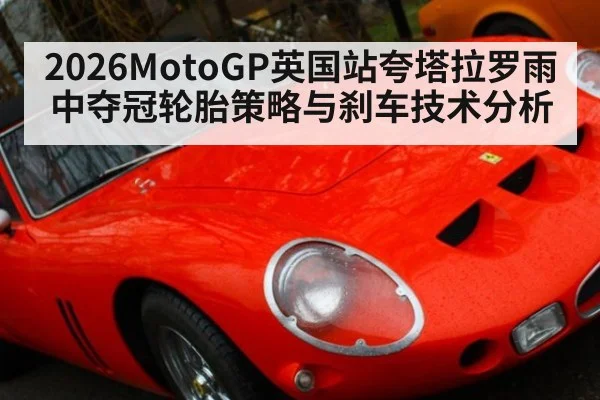 2026MotoGP英国站夸塔拉罗雨中夺冠轮胎策略与刹车技术分析 - 9game app