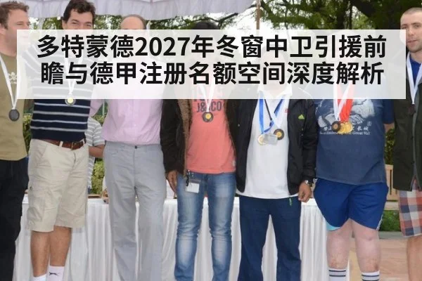 多特蒙德2027年冬窗中卫引援前瞻与德甲注册名额空间深度解析 - 9game app